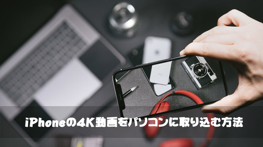 高速 無劣化 Phoneの4k動画をパソコンに取り込む方法