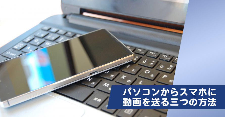 パソコンからスマホに動画を送る方法