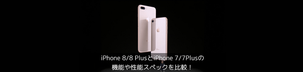 iPhone 8/8 PlusとiPhone 7/7 Plusの違いを比較